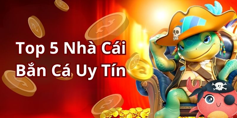 Top 5 nhà cái bắn cá uy tín